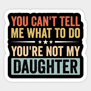 Funny Mom Dad Quote - You Can’t Tell Me What To Do You’re Not My Daughter Sticker